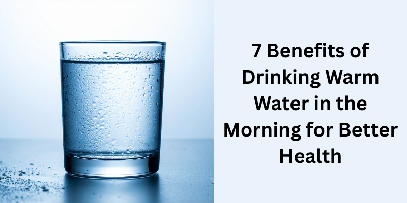 7 Benefits of Drinking Warm Water in the Morning for Better Health